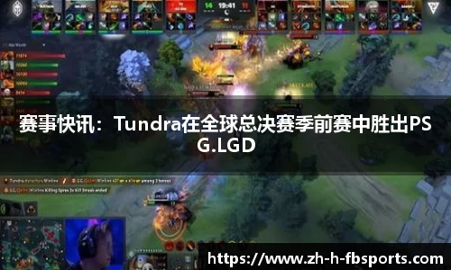 赛事快讯：Tundra在全球总决赛季前赛中胜出PSG.LGD